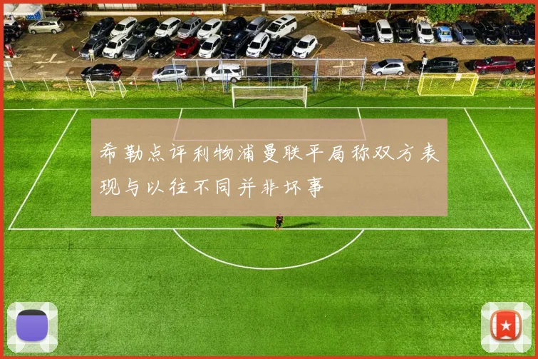 希勒点评利物浦曼联平局称双方表现与以往不同并非坏事
