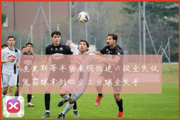 克里斯蒂半场表现低迷六投全失仅凭罚球拿到四分三分球全失手