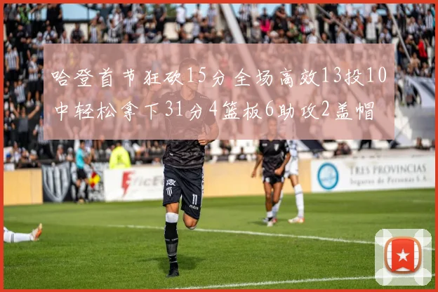 哈登首节狂砍15分全场高效13投10中轻松拿下31分4篮板6助攻2盖帽