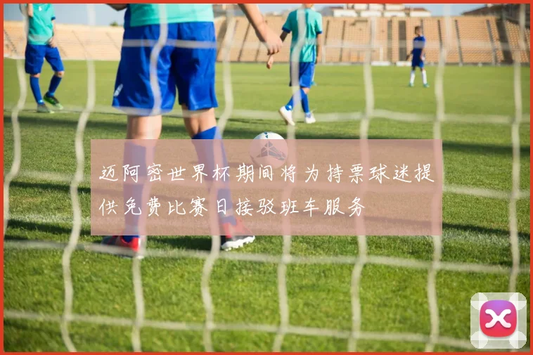 迈阿密世界杯期间将为持票球迷提供免费比赛日接驳班车服务