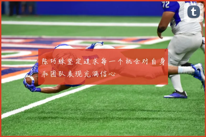陈巧珠坚定追求每一个机会对自身和团队表现充满信心