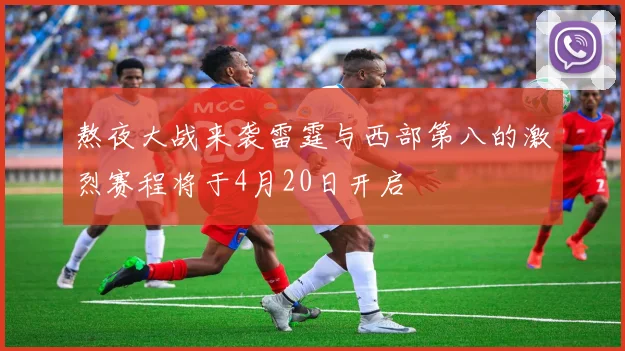 熬夜大战来袭雷霆与西部第八的激烈赛程将于4月20日开启