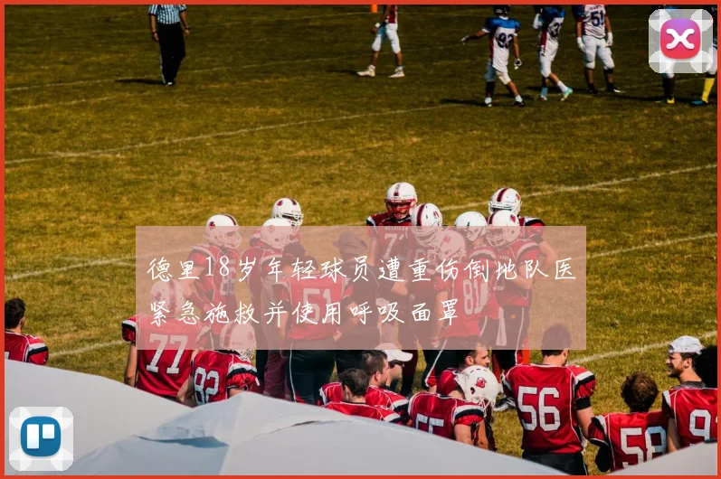 德里18岁年轻球员遭重伤倒地队医紧急施救并使用呼吸面罩