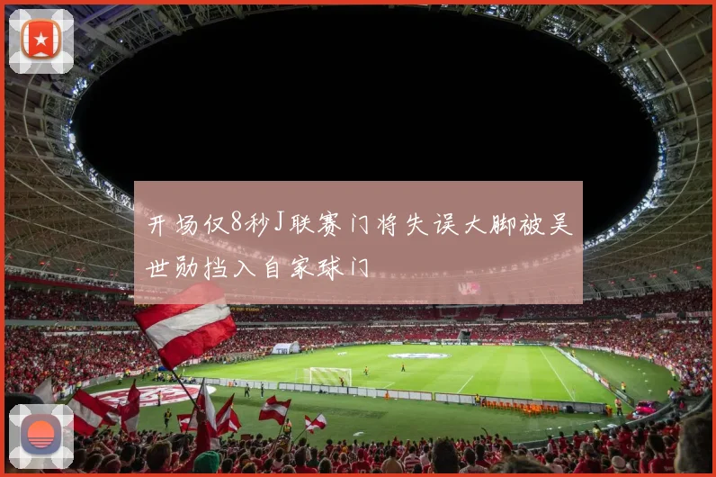 开场仅8秒J联赛门将失误大脚被吴世勋挡入自家球门